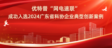 優(yōu)特普“網(wǎng)電速聯(lián)”成功入選2024廣東省科協(xié)企業(yè)典型創(chuàng)新案例